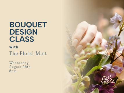 Bouquet Design Class with The Floral Mint at East & Co., Wednesday August 26th at 5pm